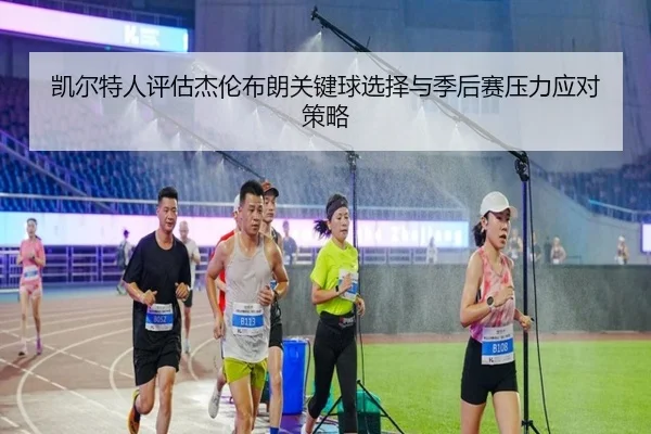 凯尔特人评估杰伦布朗关键球选择与季后赛压力应对策略