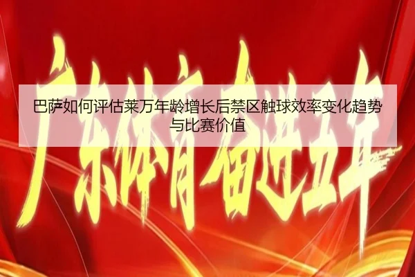 巴萨如何评估莱万年龄增长后禁区触球效率变化趋势与比赛价值