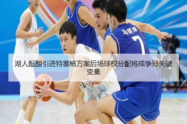 湖人酝酿引进特雷杨方案后场球权分配将成争冠关键变量