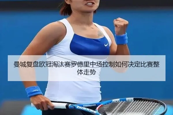 曼城复盘欧冠淘汰赛罗德里中场控制如何决定比赛整体走势